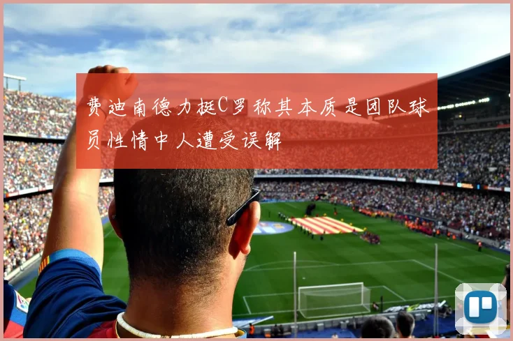 费迪南德力挺C罗称其本质是团队球员性情中人遭受误解