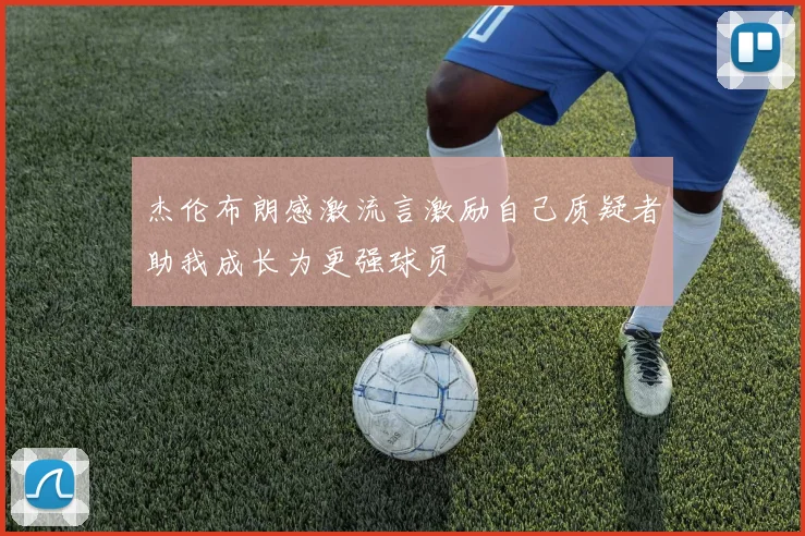 杰伦布朗感激流言激励自己质疑者助我成长为更强球员