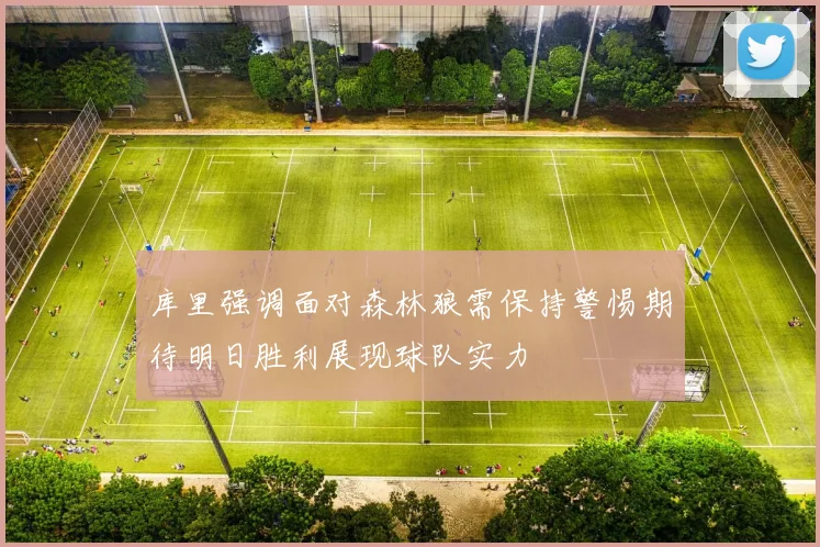 库里强调面对森林狼需保持警惕期待明日胜利展现球队实力