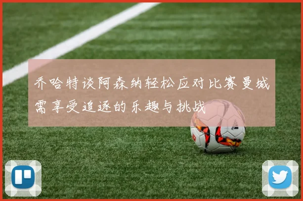 乔哈特谈阿森纳轻松应对比赛曼城需享受追逐的乐趣与挑战