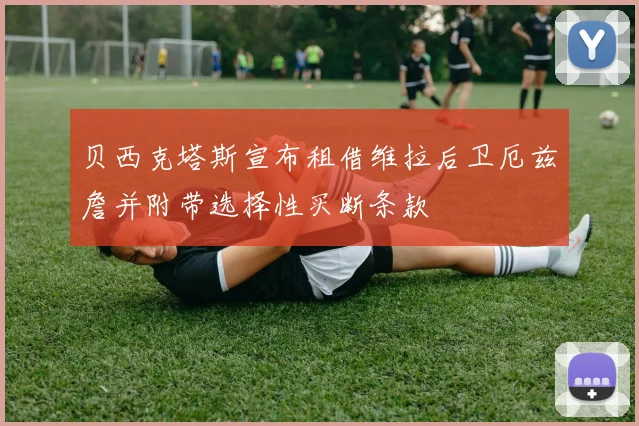 贝西克塔斯宣布租借维拉后卫厄兹詹并附带选择性买断条款