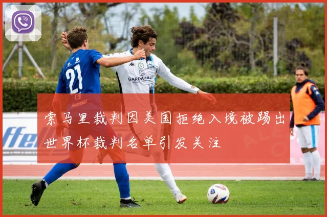 索马里裁判因美国拒绝入境被踢出世界杯裁判名单引发关注