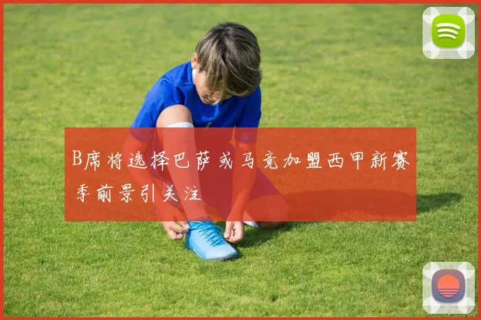 B席将选择巴萨或马竞加盟西甲新赛季前景引关注