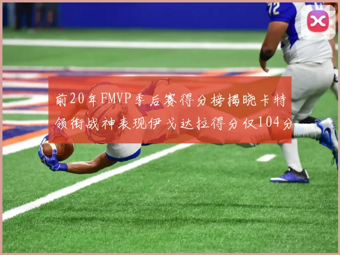 前20年FMVP季后赛得分榜揭晓卡特领衔战神表现伊戈达拉得分仅104分