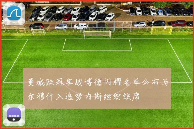 曼城欧冠客战博德闪耀名单公布马尔穆什入选努内斯继续缺席