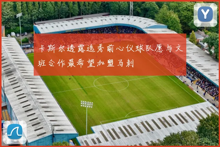 卡斯尔透露选秀前心仪球队愿与文班合作最希望加盟马刺